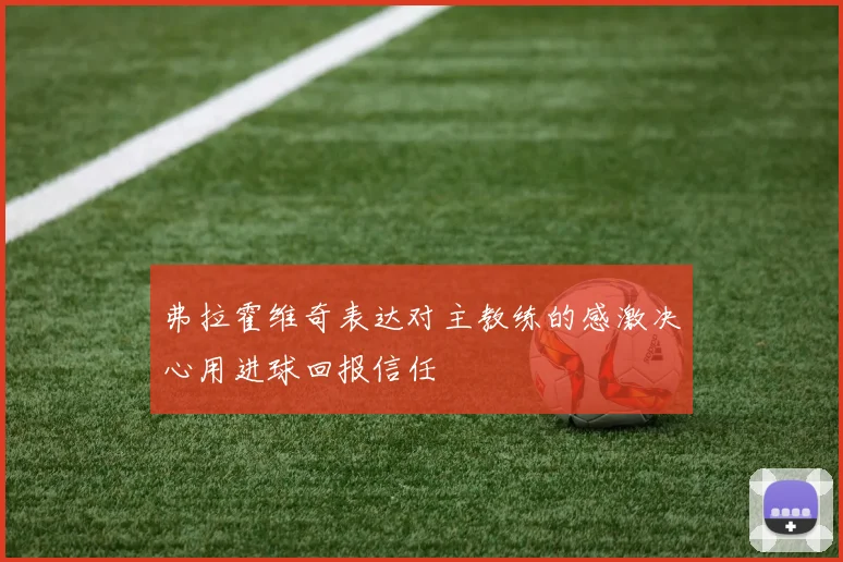 弗拉霍维奇表达对主教练的感激决心用进球回报信任